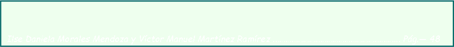 Cuadro de texto:
Ilse Daniela Morales Mendoza y Víctor Manuel Martínez Ramírez ..……………………………………………….….... Pág.— 48